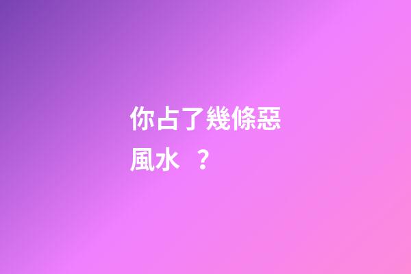 你占了幾條惡風水？